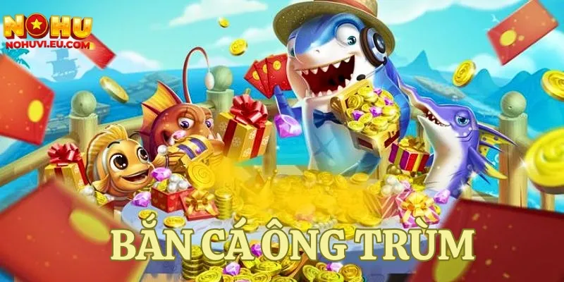 bắn cá Ông Trùm