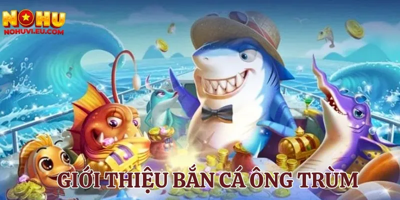 Giới thiệu game bắn cá Ông Trùm