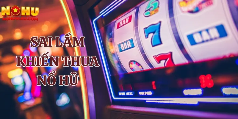 Tham khảo các sai lầm khiến bạn thua nổ hũ liên tục